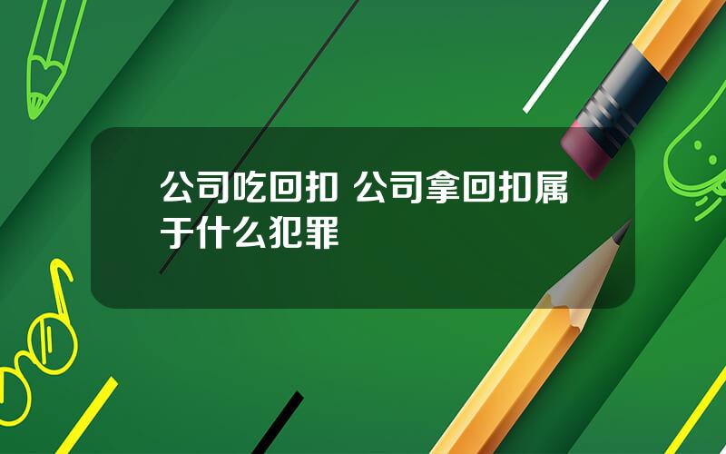 公司吃回扣 公司拿回扣属于什么犯罪